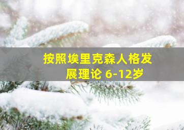 按照埃里克森人格发展理论 6-12岁